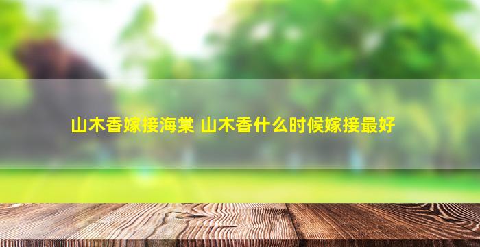 山木香嫁接海棠 山木香什么时候嫁接最好